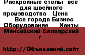 Раскройные столы, все для швейного производства › Цена ­ 4 900 - Все города Бизнес » Оборудование   . Ханты-Мансийский,Белоярский г.